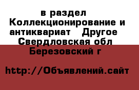  в раздел : Коллекционирование и антиквариат » Другое . Свердловская обл.,Березовский г.